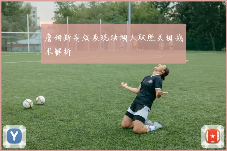 詹姆斯高效表现助湖人取胜关键战术解析