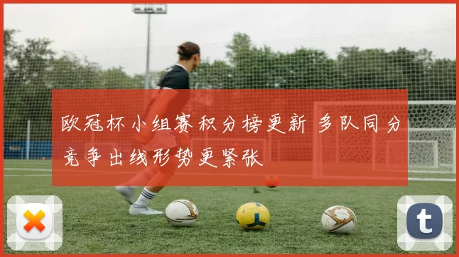 欧冠杯小组赛积分榜更新 多队同分竞争出线形势更紧张