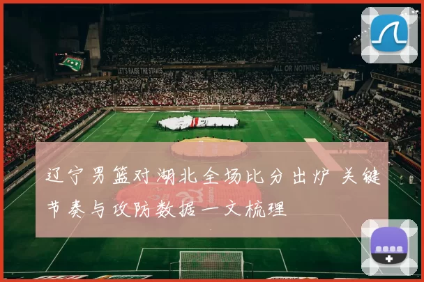 辽宁男篮对湖北全场比分出炉 关键节奏与攻防数据一文梳理