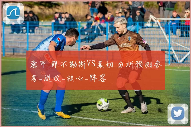 意甲 那不勒斯VS莱切 分析预测参考_进攻_核心_阵容
