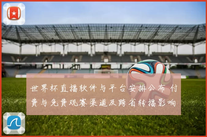 世界杯直播软件与平台安排公布 付费与免费观赛渠道及跨省转播影响