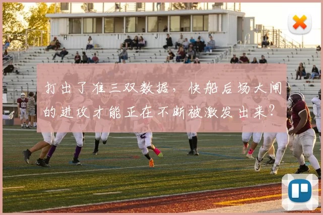 打出了准三双数据，快船后场大闸的进攻才能正在不断被激发出来？
