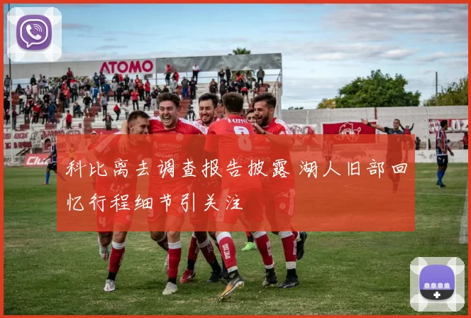 科比离去调查报告披露 湖人旧部回忆行程细节引关注