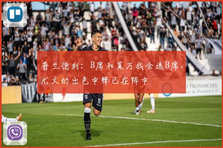 普兰德利：B席和莱万我会选B席，尤文的出色中锋已在阵中