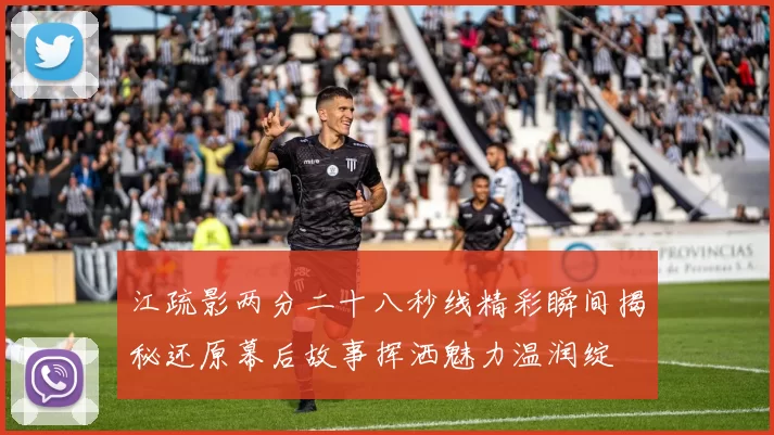 江疏影两分二十八秒线精彩瞬间揭秘还原幕后故事挥洒魅力温润绽