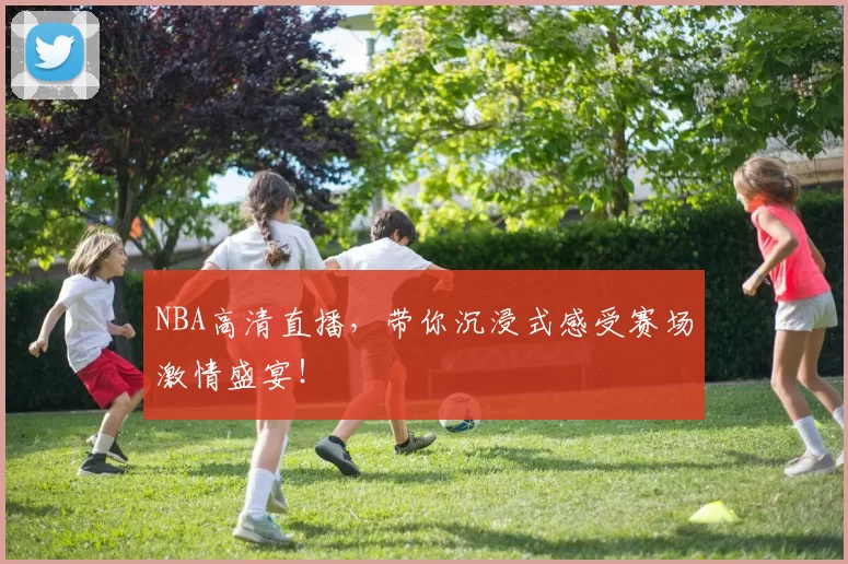 NBA高清直播，带你沉浸式感受赛场激情盛宴！