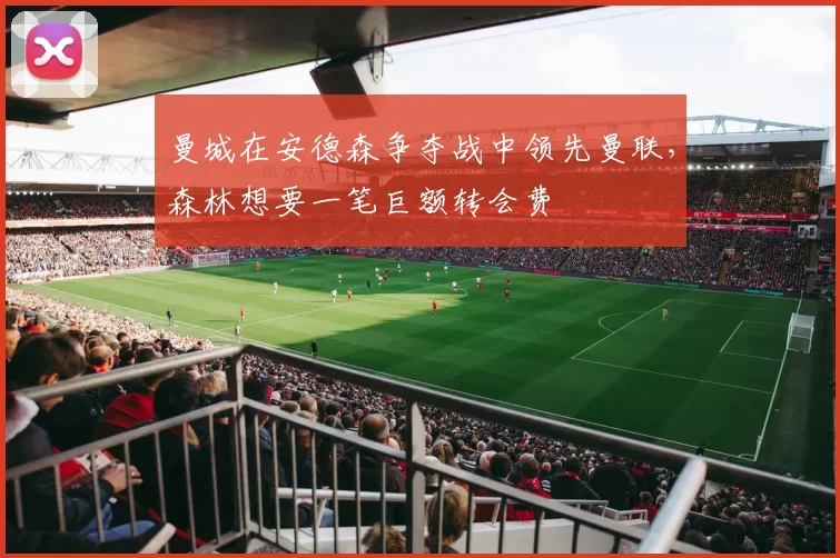 曼城在安德森争夺战中领先曼联，森林想要一笔巨额转会费