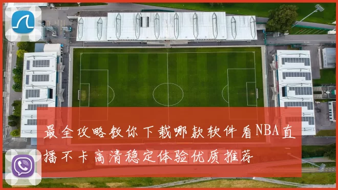 最全攻略教你下载哪款软件看NBA直播不卡高清稳定体验优质推荐