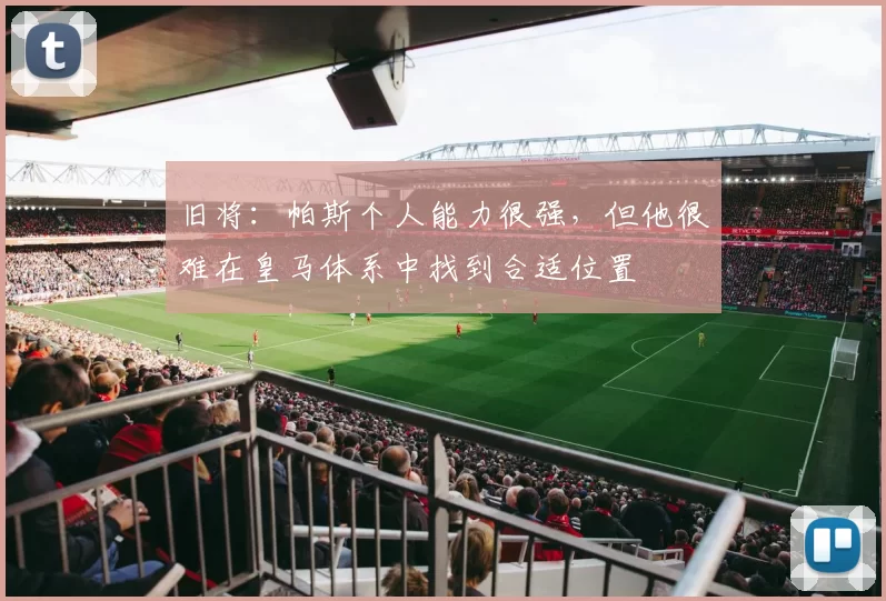 旧将：帕斯个人能力很强，但他很难在皇马体系中找到合适位置