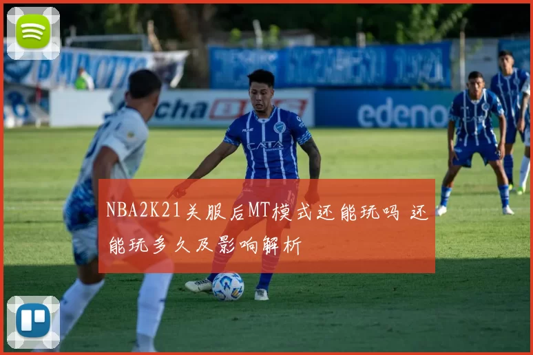 NBA2K21关服后MT模式还能玩吗 还能玩多久及影响解析