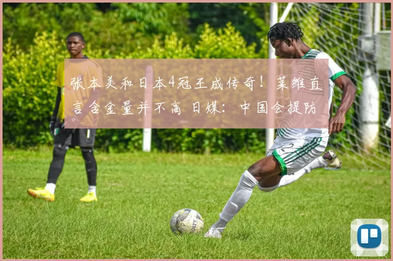 张本美和日本4冠王成传奇！莱维直言含金量并不高 日媒：中国会提防