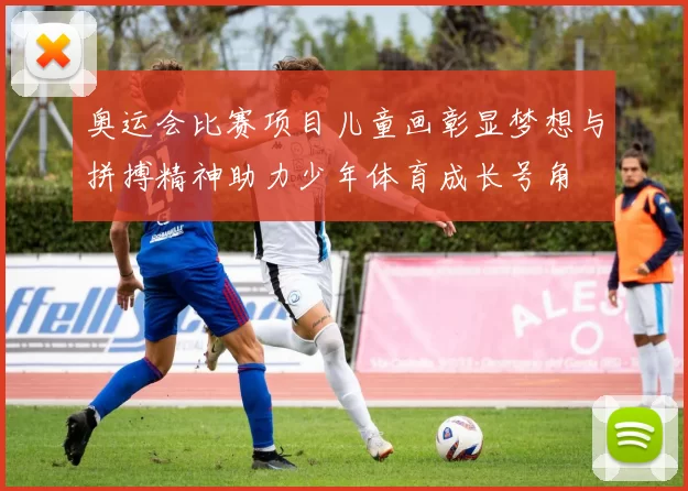 奥运会比赛项目儿童画彰显梦想与拼搏精神助力少年体育成长号角