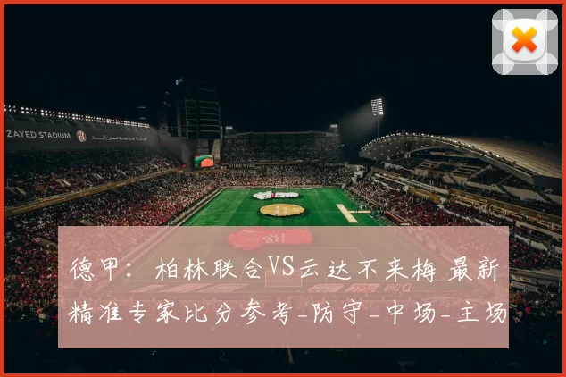 德甲：柏林联合VS云达不来梅 最新精准专家比分参考_防守_中场_主场
