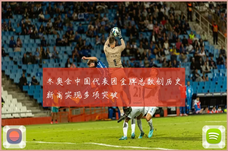 冬奥会中国代表团金牌总数创历史新高实现多项突破