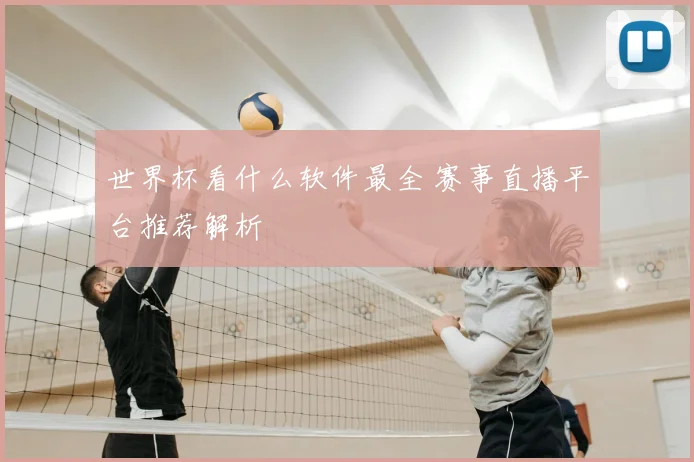世界杯看什么软件最全 赛事直播平台推荐解析