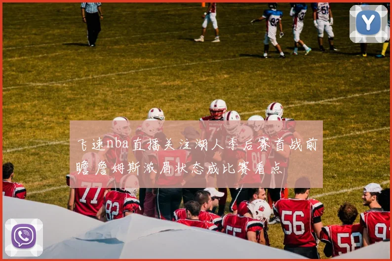 飞速nba直播关注湖人季后赛首战前瞻 詹姆斯浓眉状态成比赛看点