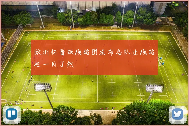 欧洲杯晋级线路图发布各队出线路径一目了然