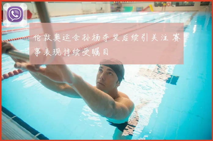 伦敦奥运会孙杨夺奖后续引关注 赛事表现持续受瞩目