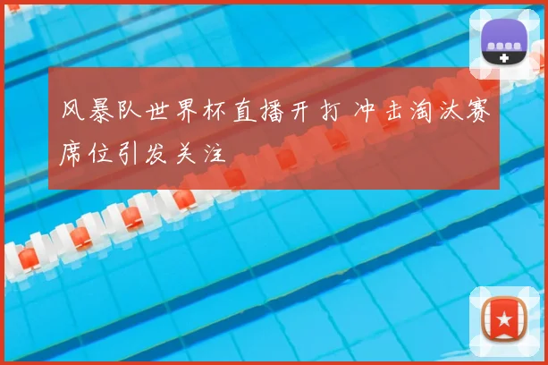 风暴队世界杯直播开打 冲击淘汰赛席位引发关注
