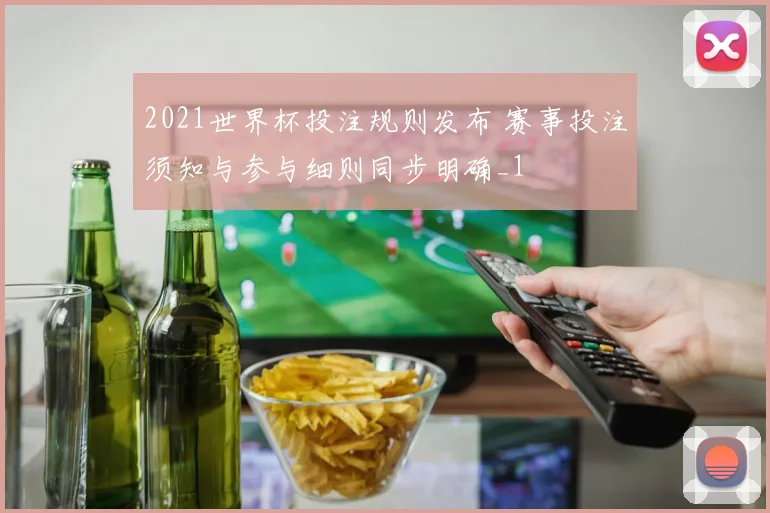 2021世界杯投注规则发布 赛事投注须知与参与细则同步明确_1