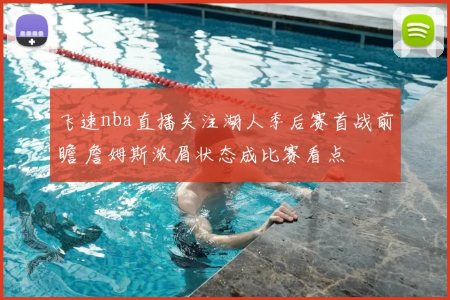 飞速nba直播关注湖人季后赛首战前瞻 詹姆斯浓眉状态成比赛看点