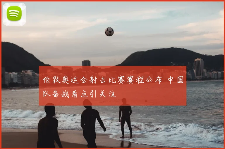 伦敦奥运会射击比赛赛程公布 中国队备战看点引关注